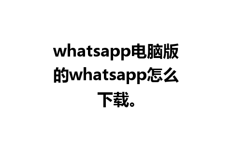 whatsapp电脑版的whatsapp怎么下载。