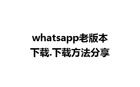 whatsapp老版本下载.下载方法分享