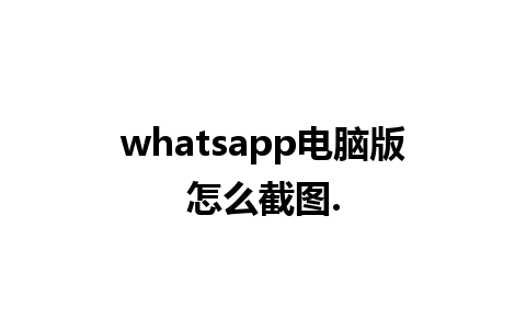 whatsapp电脑版怎么截图.