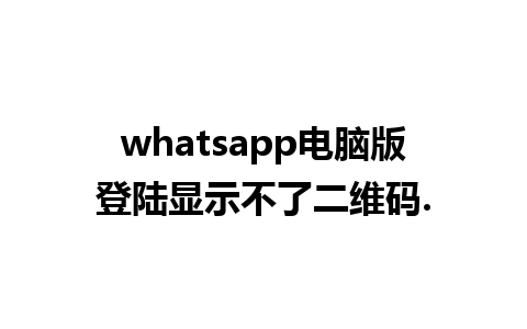 whatsapp电脑版登陆显示不了二维码.