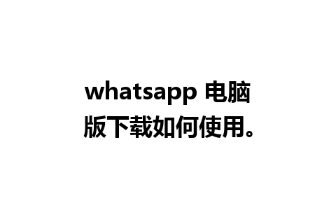 whatsapp 电脑版下载如何使用。