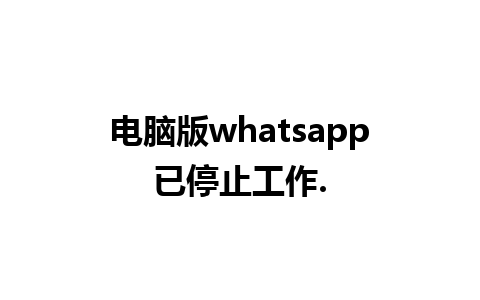 电脑版whatsapp已停止工作.