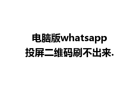 电脑版whatsapp投屏二维码刷不出来.