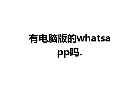 有电脑版的whatsapp吗.