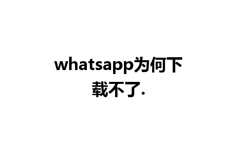 whatsapp为何下载不了.