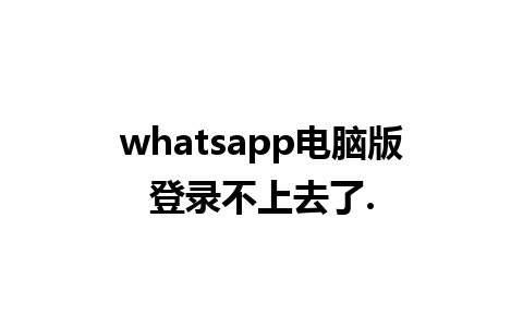 whatsapp电脑版登录不上去了.