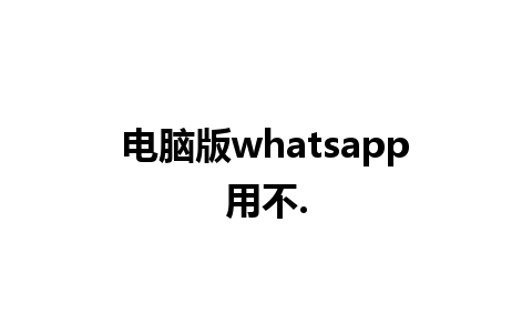 电脑版whatsapp用不.