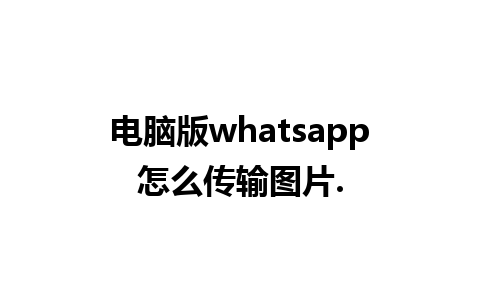 电脑版whatsapp怎么传输图片.