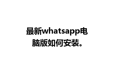 最新whatsapp电脑版如何安装。