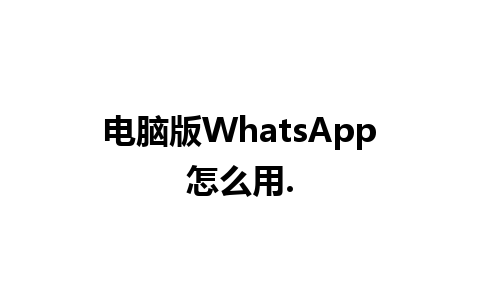 电脑版WhatsApp怎么用.