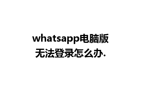 whatsapp电脑版无法登录怎么办.