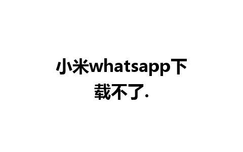 小米whatsapp下载不了.