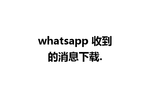 whatsapp 收到的消息下载.