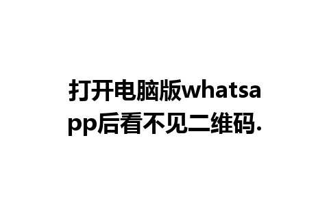 打开电脑版whatsapp后看不见二维码.