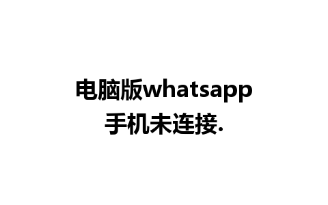 电脑版whatsapp手机未连接.