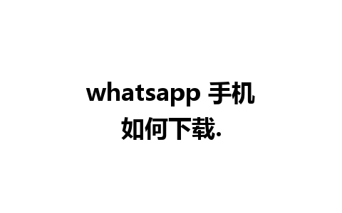 whatsapp 手机如何下载.