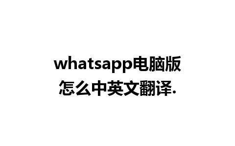 whatsapp电脑版怎么中英文翻译.