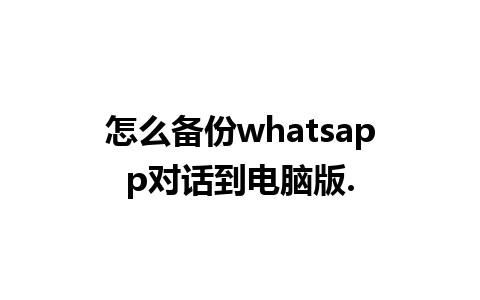 怎么备份whatsapp对话到电脑版.