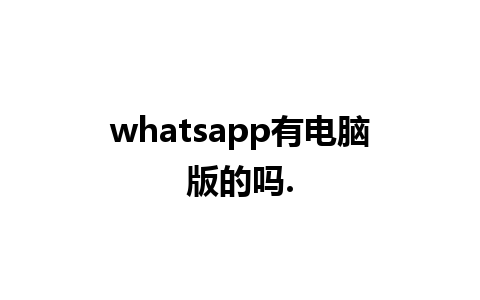 whatsapp有电脑版的吗.