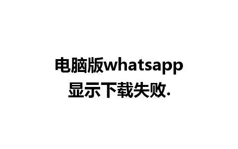 电脑版whatsapp显示下载失败.