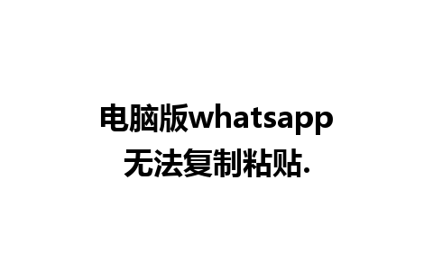 电脑版whatsapp无法复制粘贴.