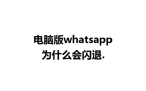 电脑版whatsapp为什么会闪退.