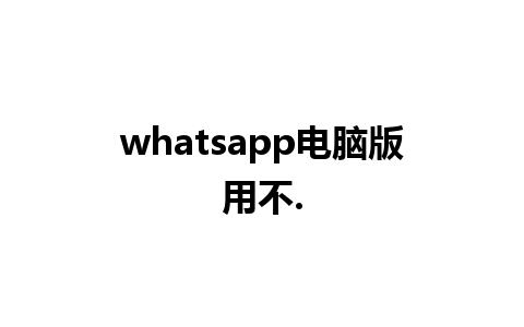 whatsapp电脑版用不.