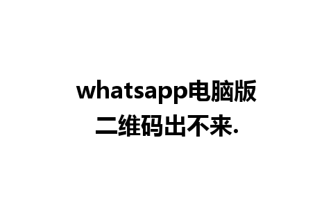 whatsapp电脑版二维码出不来.