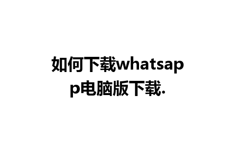 如何下载whatsapp电脑版下载.