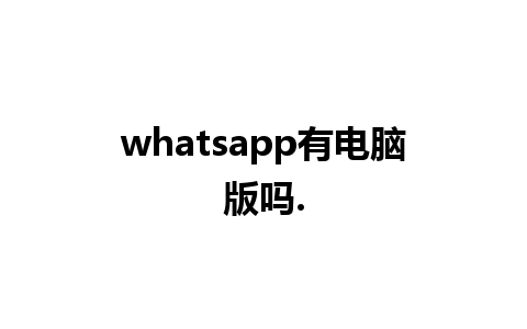 whatsapp有电脑版吗.