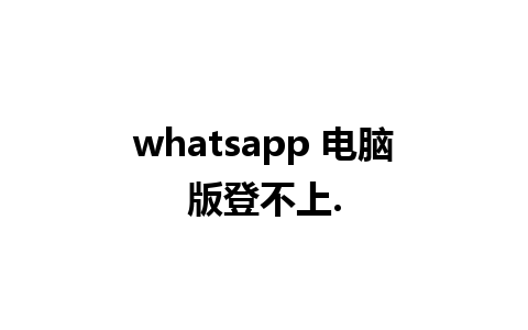 whatsapp 电脑版登不上.