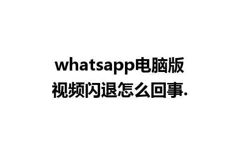 whatsapp电脑版视频闪退怎么回事.