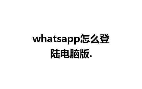 whatsapp怎么登陆电脑版.