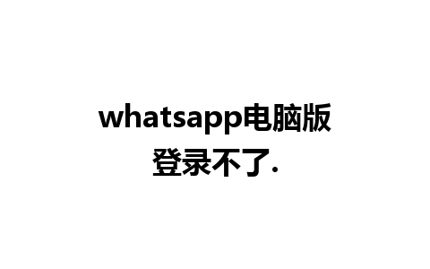 whatsapp电脑版登录不了.