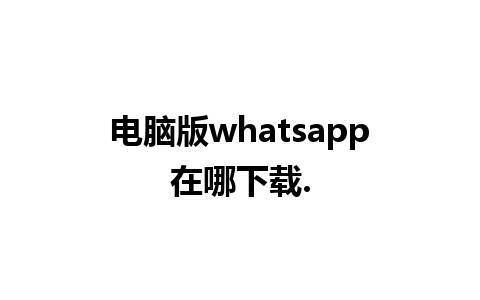 电脑版whatsapp在哪下载.