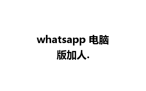 whatsapp 电脑版加人.