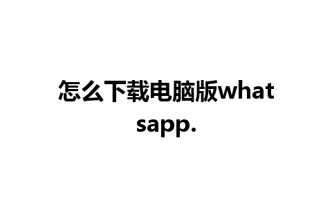 怎么下载电脑版whatsapp.