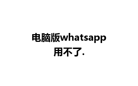 电脑版whatsapp用不了.