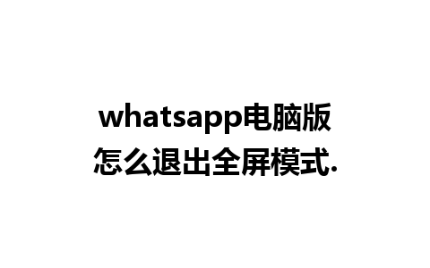 whatsapp电脑版怎么退出全屏模式.