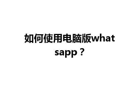 如何使用电脑版whatsapp？