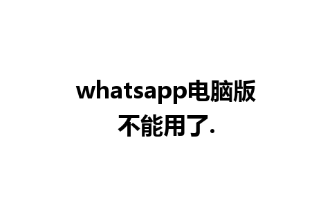 whatsapp电脑版不能用了.