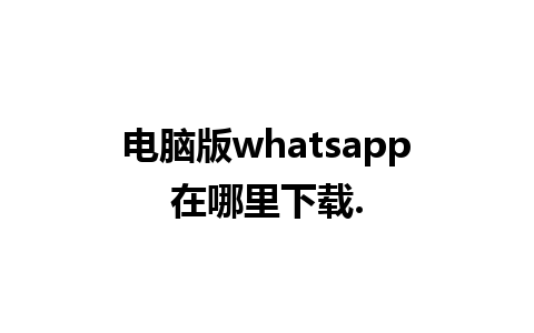 电脑版whatsapp在哪里下载.