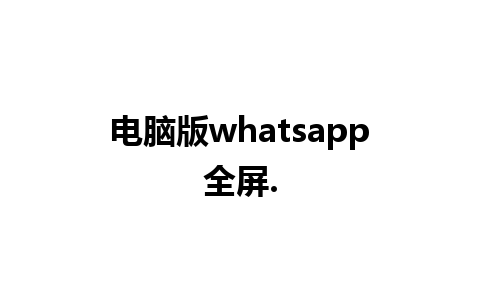 电脑版whatsapp全屏.