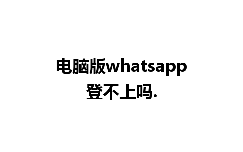 电脑版whatsapp登不上吗.