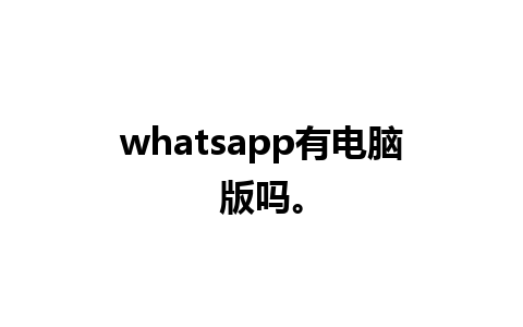 whatsapp有电脑版吗。