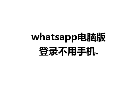 whatsapp电脑版登录不用手机.