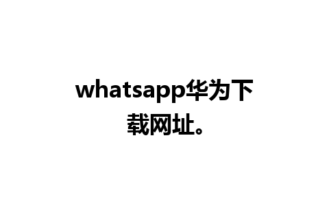 whatsapp华为下载网址。