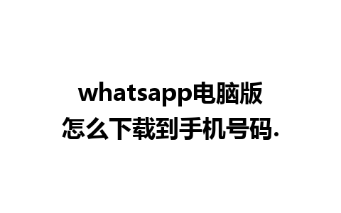 whatsapp电脑版怎么下载到手机号码.