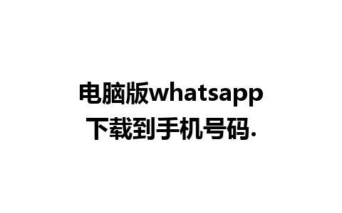 电脑版whatsapp下载到手机号码.