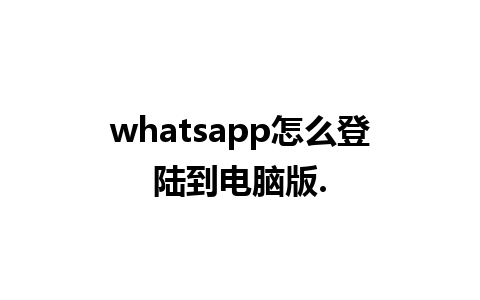 whatsapp怎么登陆到电脑版.